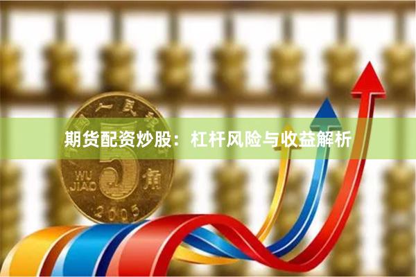 期货配资炒股：杠杆风险与收益解析