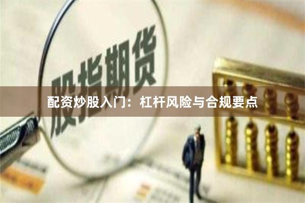 配资炒股入门：杠杆风险与合规要点
