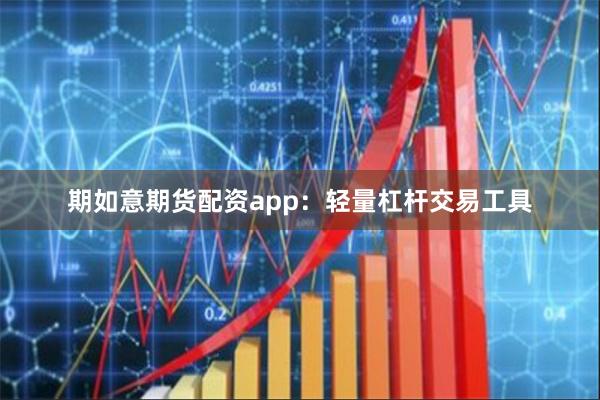 期如意期货配资app：轻量杠杆交易工具
