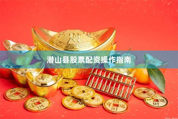 潜山县股票配资操作指南