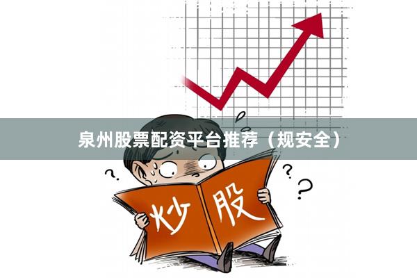 泉州股票配资平台推荐（规安全）