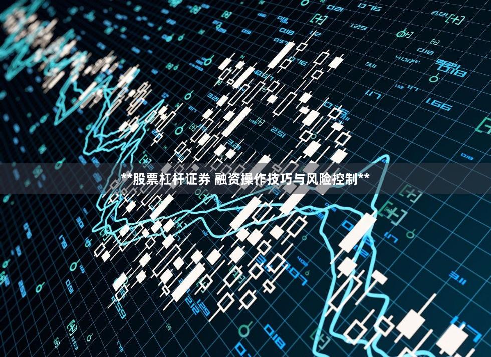 **股票杠杆证券 融资操作技巧与风险控制**