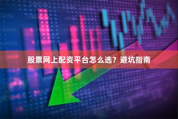 股票网上配资平台怎么选？避坑指南