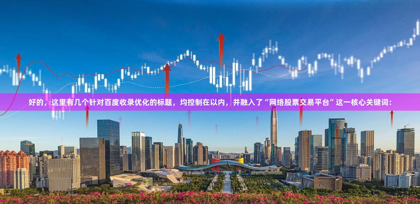 好的，这里有几个针对百度收录优化的标题，均控制在以内，并融入了“网络股票交易平台”这一核心关键词：