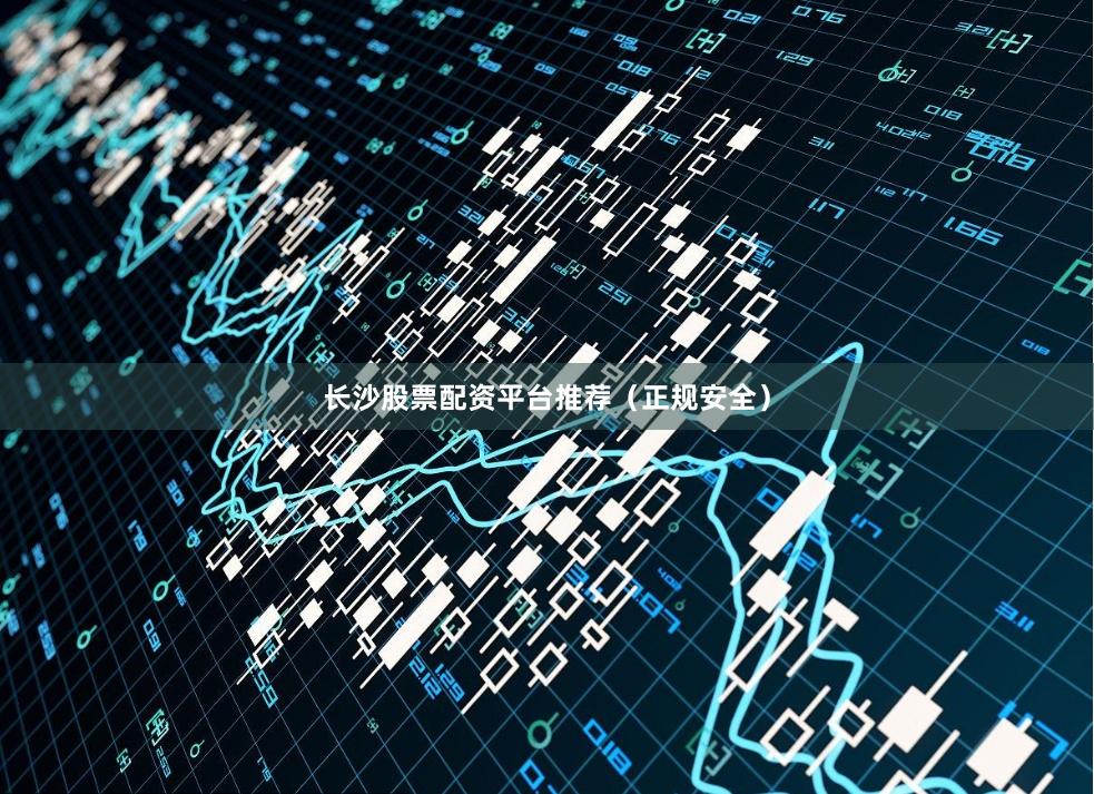 长沙股票配资平台推荐（正规安全）