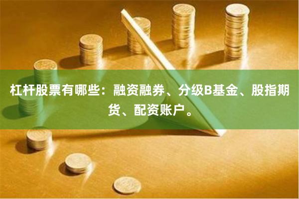 杠杆股票有哪些：融资融券、分级B基金、股指期货、配资账户。