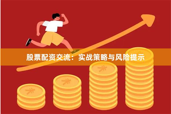 股票配资交流：实战策略与风险提示
