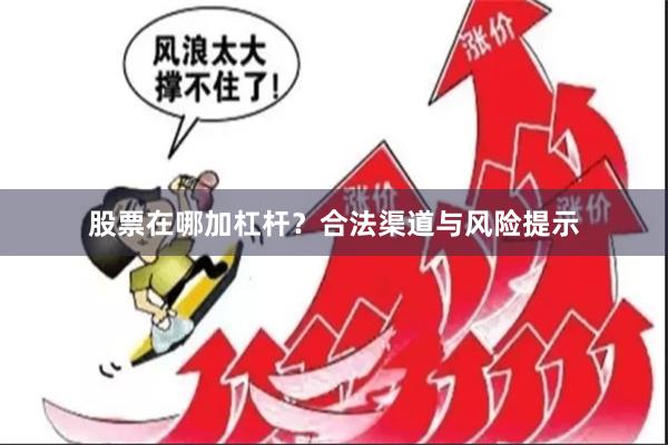 股票在哪加杠杆？合法渠道与风险提示