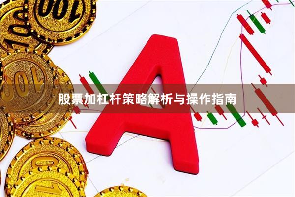 股票加杠杆策略解析与操作指南