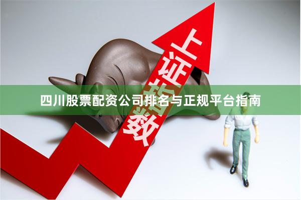 四川股票配资公司排名与正规平台指南