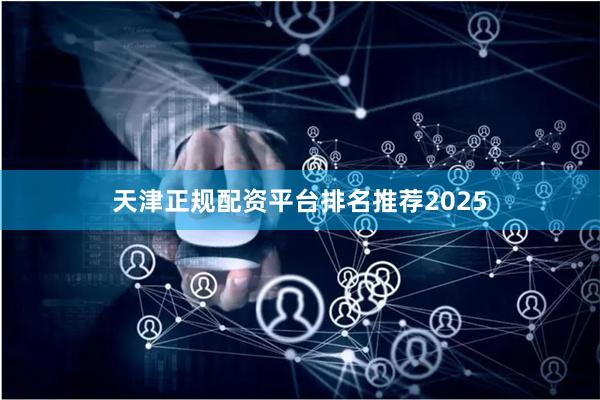 天津正规配资平台排名推荐2025