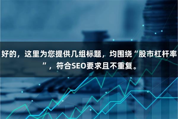 好的，这里为您提供几组标题，均围绕“股市杠杆率”，符合SEO要求且不重复。
