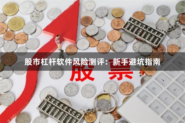 股市杠杆软件风险测评：新手避坑指南