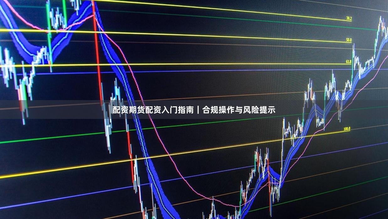 配资期货配资入门指南｜合规操作与风险提示