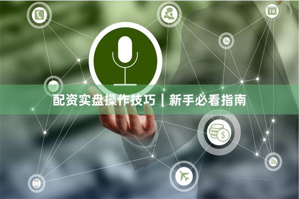 配资实盘操作技巧｜新手必看指南