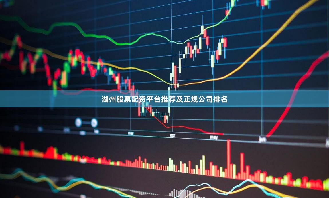 湖州股票配资平台推荐及正规公司排名